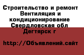 Строительство и ремонт Вентиляция и кондиционирование. Свердловская обл.,Дегтярск г.